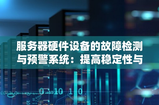 服务器硬件设备的故障检测与预警系统:提高稳定性与可靠性的关键 服务器硬件设备的故障检测与预警系统:提高稳定性与可靠性的关键