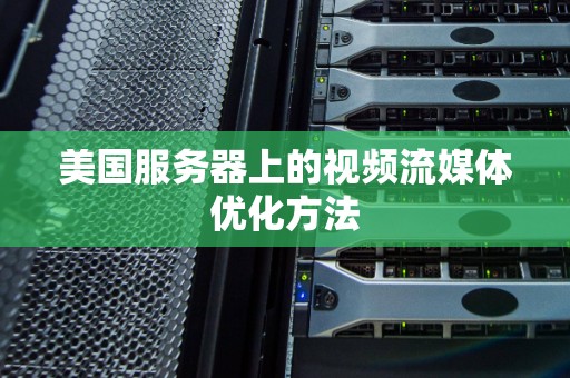美国服务器上的视频流媒体优化方法 美国服务器上的视频流媒体优化方法