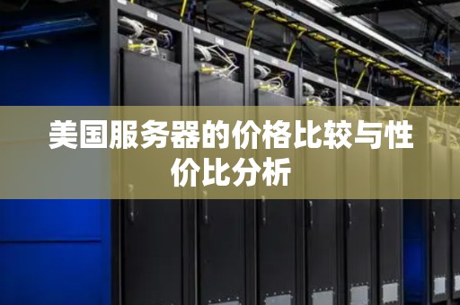 优质的美国服务器的价格比较与性价比分析