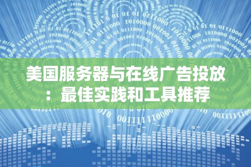 美国服务器与在线广告投放：好的经验和工具推荐