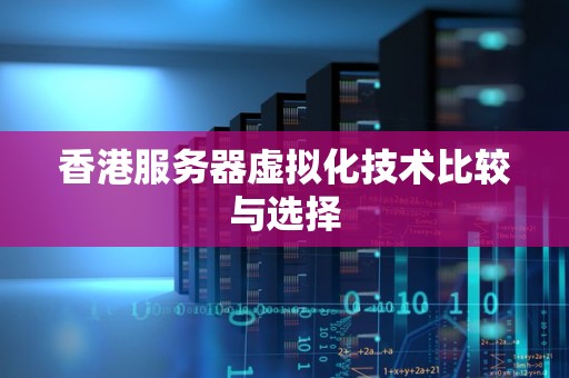 香港服务器虚拟化技术比较与选择