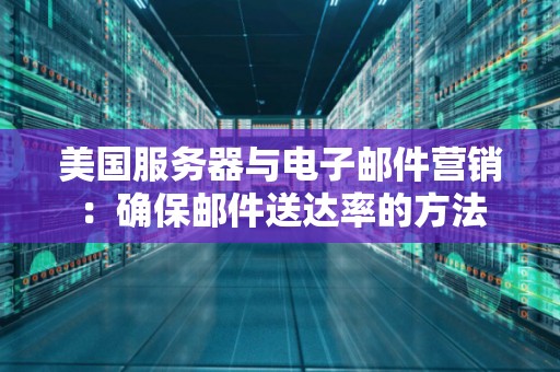 美国服务器与电子邮件营销:确保邮件送达率的方法 美国服务器与电子邮件营销:确保邮件送达率的方法