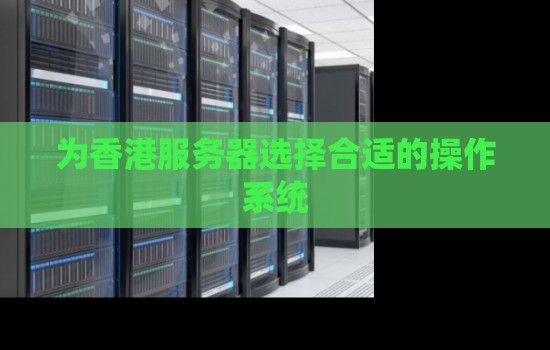 如何为企业香港服务器选择合适的操作系统 如何为企业香港服务器选择合适的操作系统