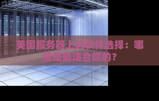 美国服务器上的软件选择：哪些是最适合你的？