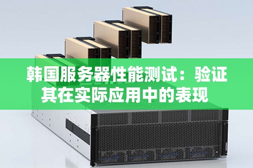 韩国服务器性能测试：验证其在实际应用中的表现 