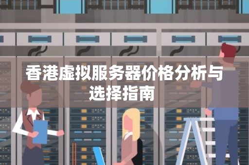 香港虚拟服务器价格分析与选择建议 