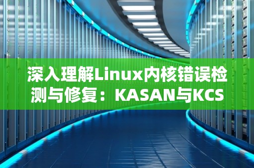深入理解Linux内核错误检测与修复:KASAN与KCSAN 深入理解Linux内核错误检测与修复:KASAN与KCSAN