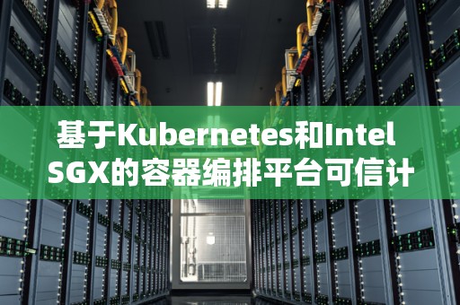 基于Kubernetes和Intel SGX的容器编排平台可信计算安全策略 基于Kubernetes和Intel SGX的容器编排平台可信计算安全策略