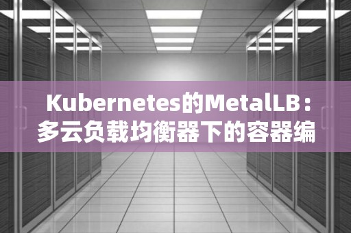  Kubernetes的MetalLB：多云负载均衡器下的容器编排平台 