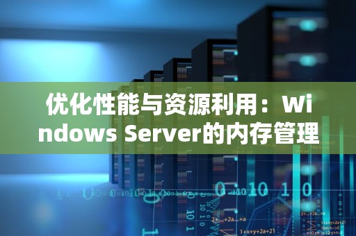 优化性能与资源利用：Windows Server的内存管理 