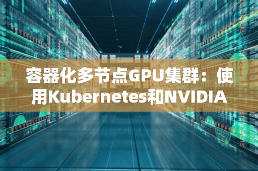 容器化多节点GPU集群：使用Kubernetes和NVIDIA Docker 