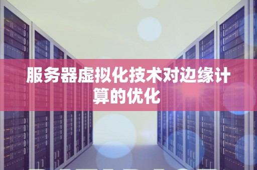 服务器虚拟化技术对边缘计算的优化 