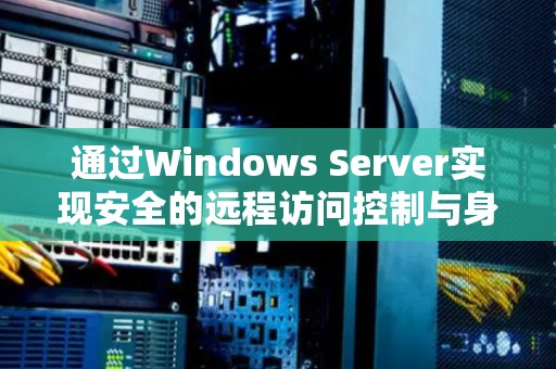 通过Windows Server实现安全的远程访问控制与身份认证 