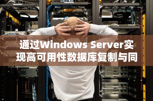 通过Windows Server实现高可用性数据库复制与同步策略 通过Windows Server实现高可用性数据库复制与同步策略