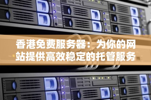 香港免费服务器：为你的网站提供高效稳定的托管服务 
