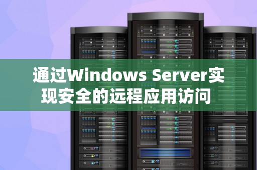 通过Windows Server实现安全的远程应用访问 