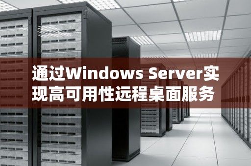 通过Windows Server实现高可用性远程桌面服务 通过Windows Server实现高可用性远程桌面服务