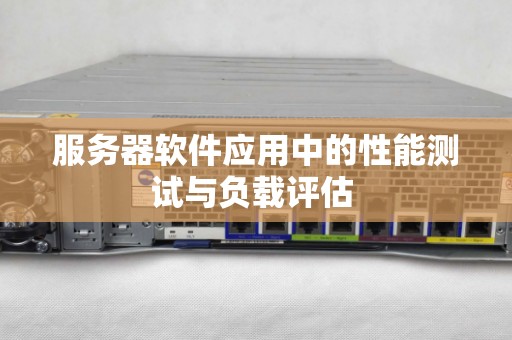服务器软件应用中的性能测试与负载评估 