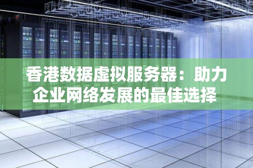 香港数据虚拟服务器：助力企业网络发展的好的选择 