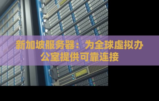 新加坡服务器:为全球虚拟办公室提供可靠连接 新加坡服务器:为全球虚拟办公室提供可靠连接