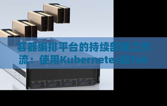 容器编排平台的持续部署工作流：使用Kubernetes和Tekton