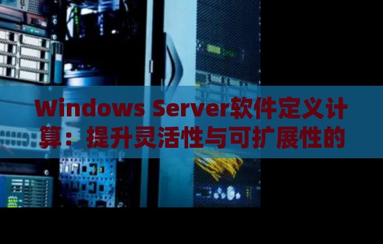 Windows Server软件定义计算：提升灵活性与可扩展性的关键