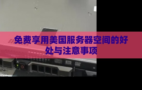 免费享用美国服务器空间的好处与注意事项 免费享用美国服务器空间的好处与注意事项