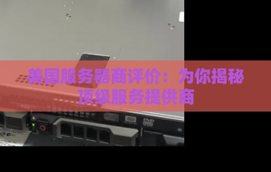 美国服务器商评价:为你揭秘顶级服务提供商 美国服务器商评价:为你揭秘顶级服务提供商