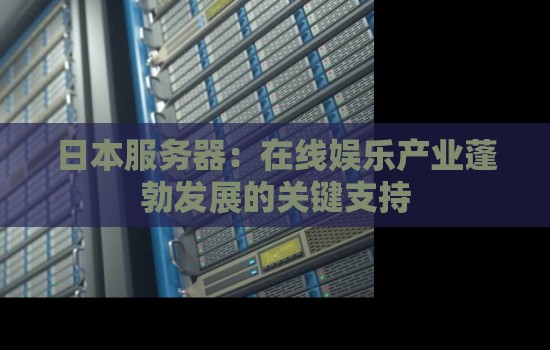 日本服务器:在线娱乐产业蓬勃发展的关键支持 日本服务器:在线娱乐产业蓬勃发展的关键支持