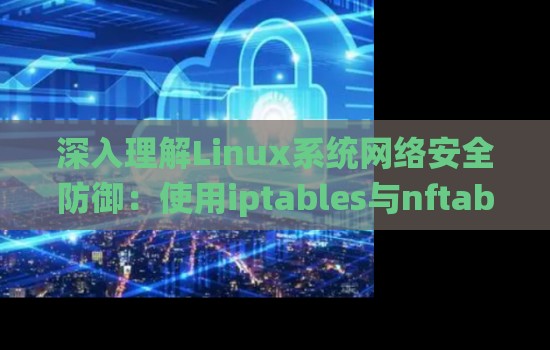 深入理解Linux系统网络安全防御:使用iptables与nftables 深入理解Linux系统网络安全防御:使用iptables与nftables