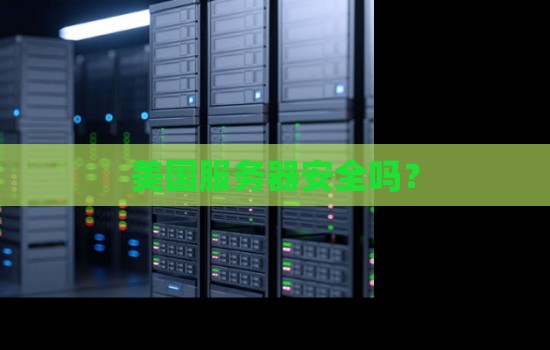 美国服务器安全吗？如何提升服务器安全性