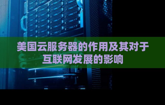 美国云服务器的作用及其对于互联网发展的影响