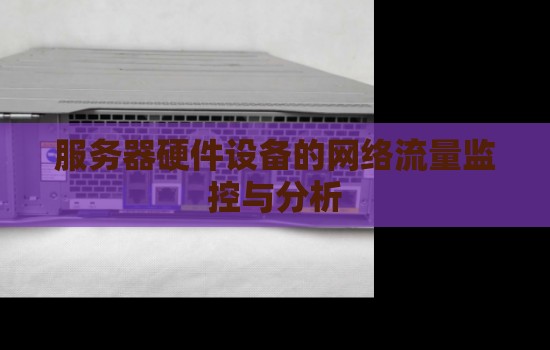 服务器硬件设备的网络流量监控与分析 服务器硬件设备的网络流量监控与分析