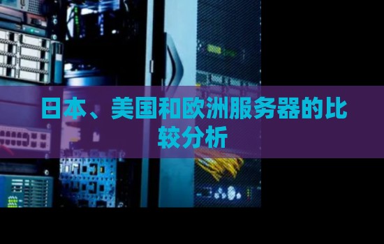 日本、美国和欧洲服务器的比较分析