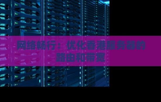 网络畅行：优化香港服务器的路由和带宽