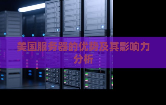 美国服务器的优势及其影响力分析 美国服务器的优势及其影响力分析