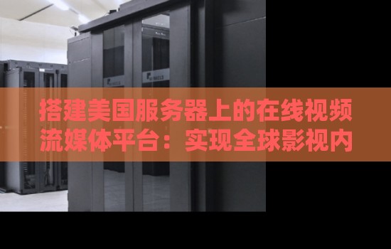 搭建美国服务器上的在线视频流媒体平台:实现全球影视内容的无缝传播 搭建美国服务器上的在线视频流媒体平台:实现全球影视内容的无缝传播