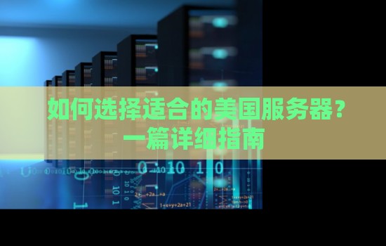 如何选择适合的美国服务器?一篇详细建议 如何选择适合的美国服务器?一篇详细建议