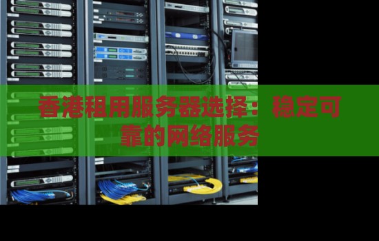 香港租用服务器选择：稳定可靠的网络服务