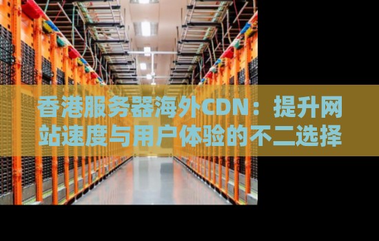 香港服务器海外CDN：提升网站速度与用户体验的不二选择