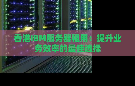香港IBM服务器租用：提升业务效率的好的选择