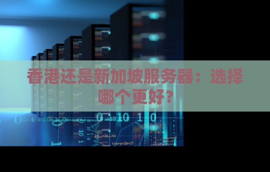 香港还是新加坡服务器:选择哪个更好? 香港还是新加坡服务器:选择哪个更好?