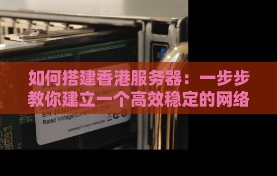 如何搭建香港服务器：一步步教你建立一个高效稳定的网络平台