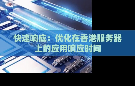 快速响应:优化在香港服务器上的应用响应时间 快速响应:优化在香港服务器上的应用响应时间