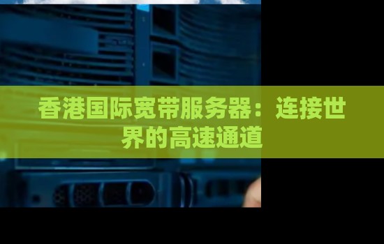 香港国际宽带服务器:连接世界的高速通道 香港国际宽带服务器:连接世界的高速通道