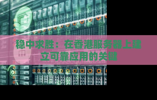 稳中求胜：在香港服务器上建立可靠应用的关键