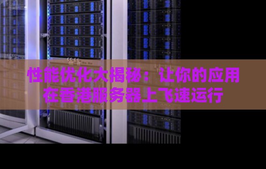 性能优化大揭秘:让你的应用在香港服务器上飞速运行 性能优化大揭秘:让你的应用在香港服务器上飞速运行