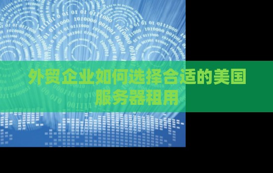 外贸企业如何选择合适的美国服务器租用