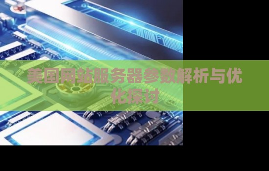 美国网站服务器参数解析与优化分析 美国网站服务器参数解析与优化分析
