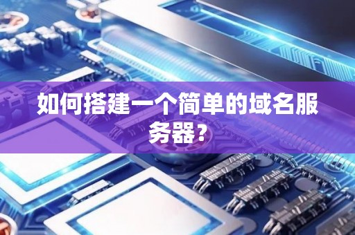 如何搭建一个简单的域名服务器？
